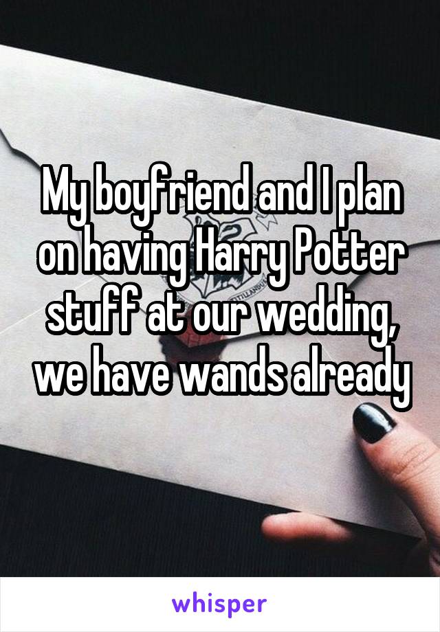 My boyfriend and I plan on having Harry Potter stuff at our wedding, we have wands already 