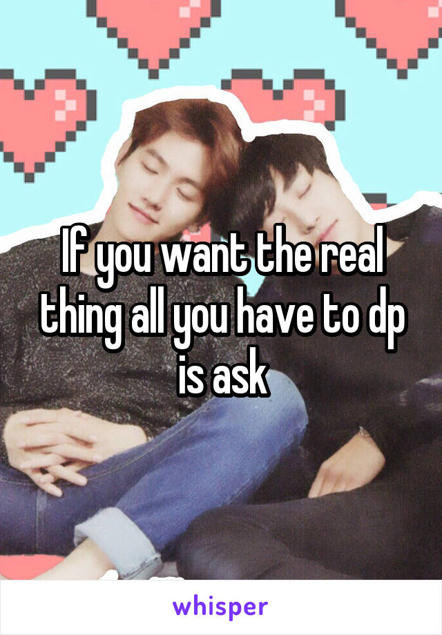 If you want the real thing all you have to dp is ask