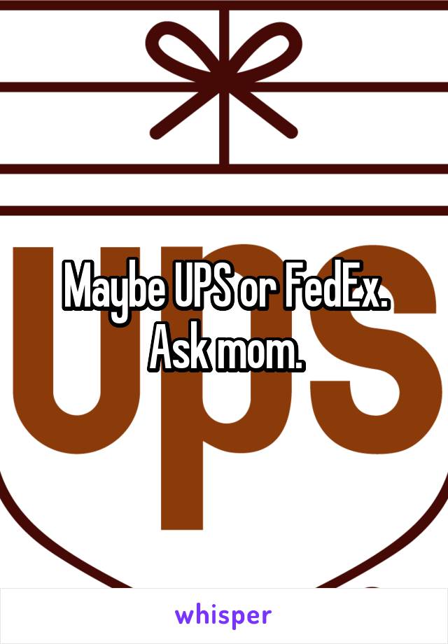 Maybe UPS or FedEx. Ask mom.