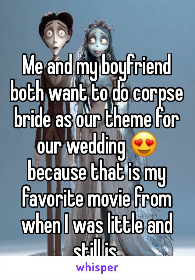 Me and my boyfriend both want to do corpse bride as our theme for our wedding 😍 because that is my favorite movie from when I was little and still is.