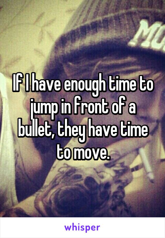 If I have enough time to jump in front of a bullet, they have time to move.