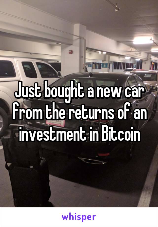 Just bought a new car from the returns of an investment in Bitcoin