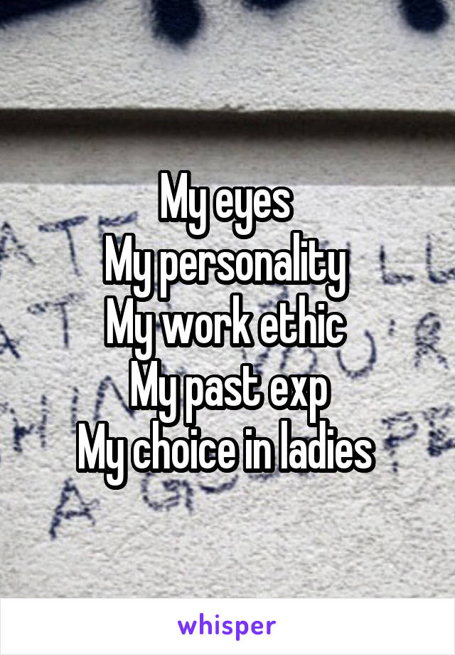 My eyes 
My personality 
My work ethic 
My past exp
My choice in ladies 