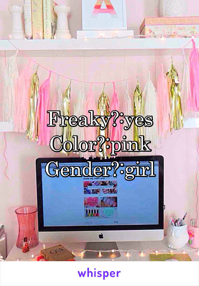 Freaky?:yes
Color?:pink
Gender?:girl