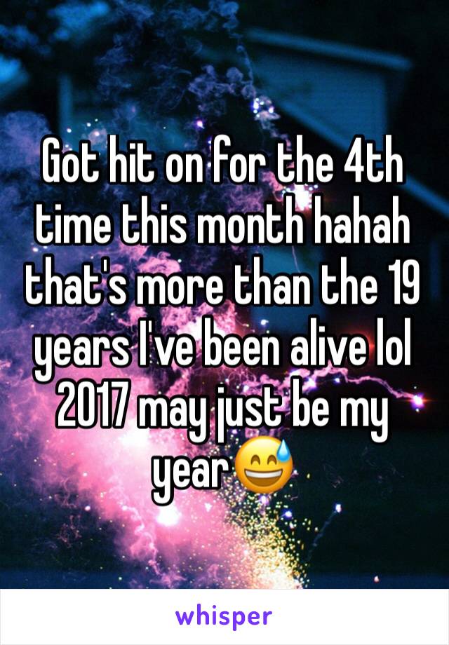 Got hit on for the 4th time this month hahah that's more than the 19 years I've been alive lol 2017 may just be my year😅