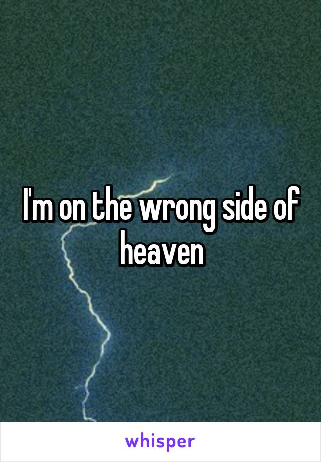 I'm on the wrong side of heaven