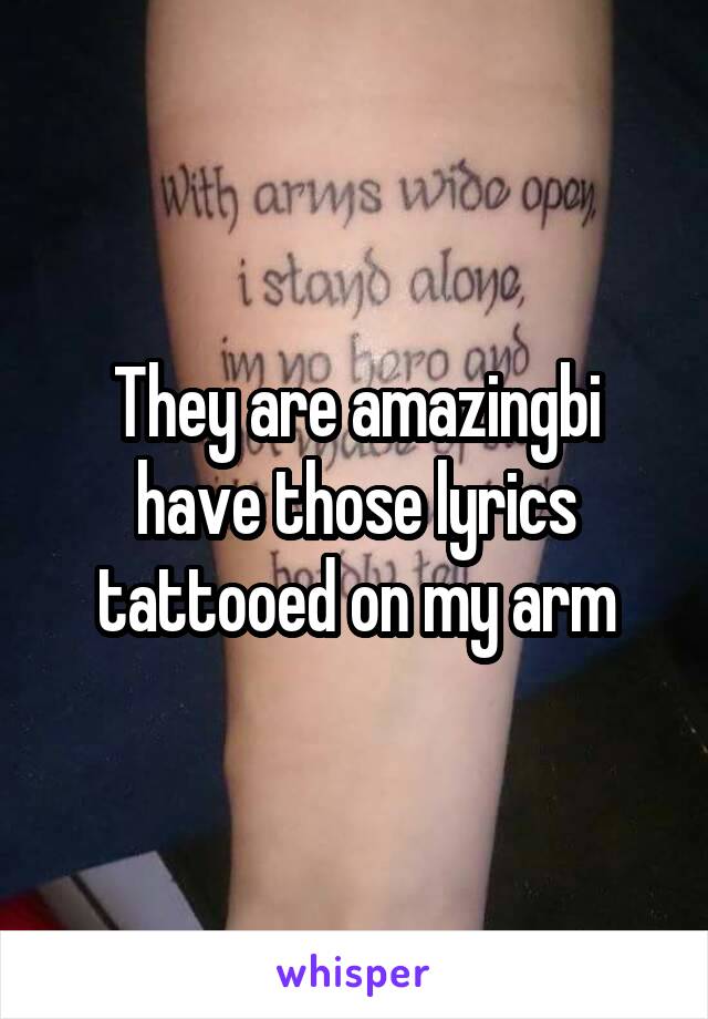 They are amazingbi have those lyrics tattooed on my arm