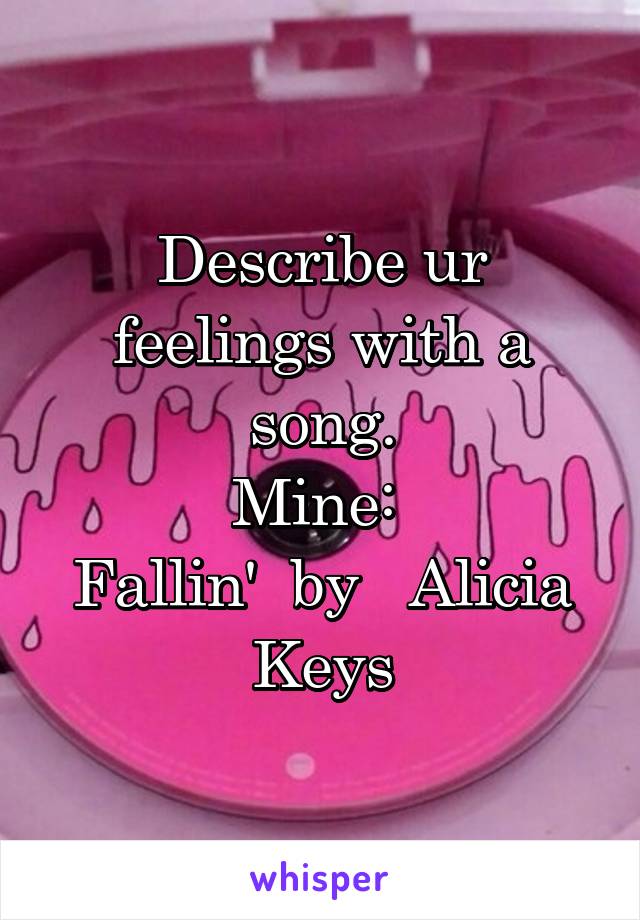 Describe ur feelings with a song.
Mine: 
Fallin'  by   Alicia Keys