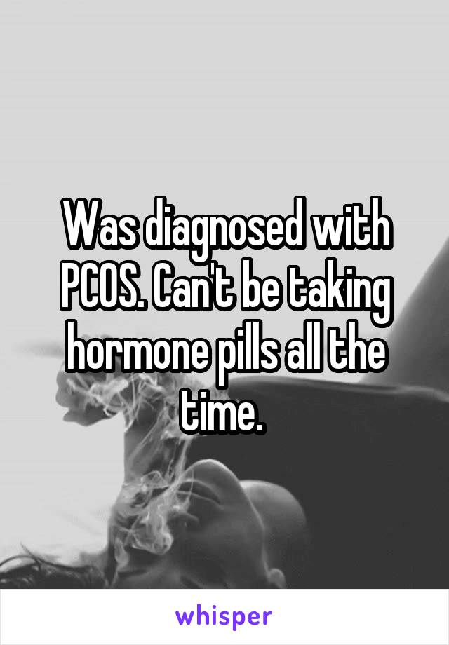 Was diagnosed with PCOS. Can't be taking hormone pills all the time. 