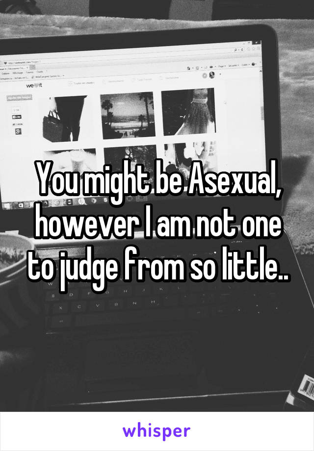 You might be Asexual, however I am not one to judge from so little..