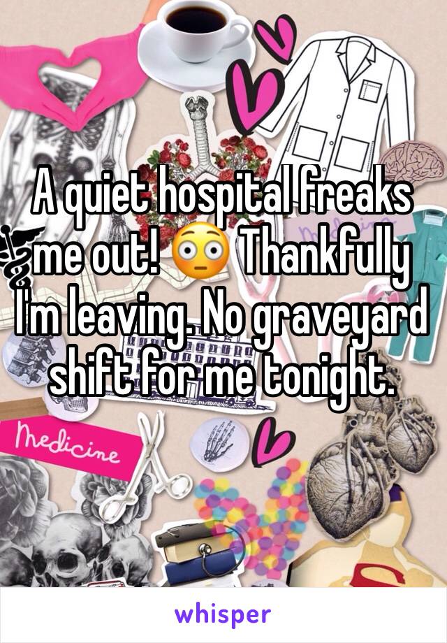 A quiet hospital freaks me out! 😳 Thankfully I'm leaving. No graveyard shift for me tonight. 