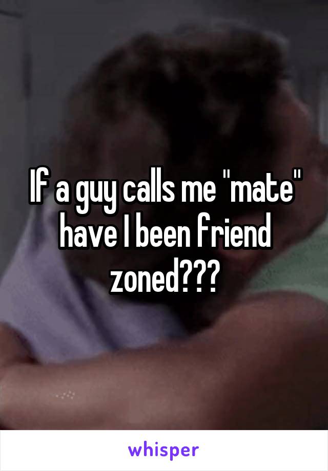 If a guy calls me "mate" have I been friend zoned???
