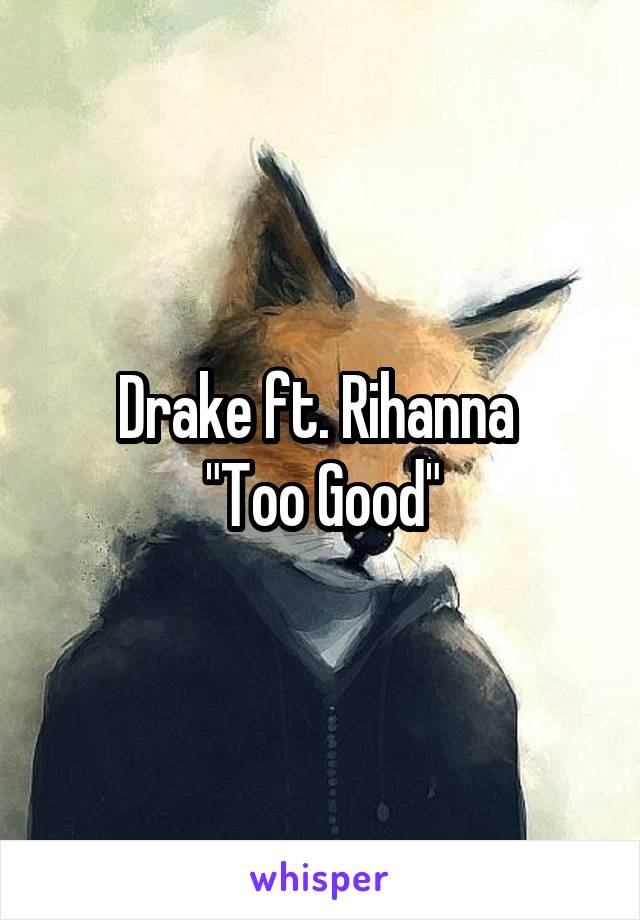 Drake ft. Rihanna 
"Too Good"