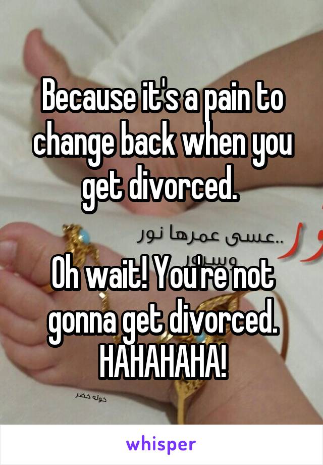 Because it's a pain to change back when you get divorced. 

Oh wait! You're not gonna get divorced. HAHAHAHA!