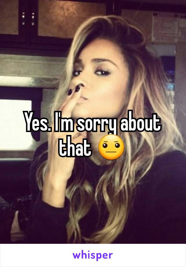 Yes. I'm sorry about that 😐
