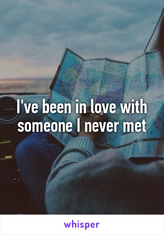 I've been in love with someone I never met