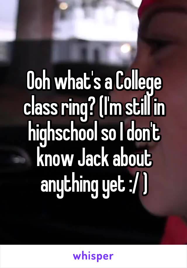 Ooh what's a College class ring? (I'm still in highschool so I don't know Jack about anything yet :/ )