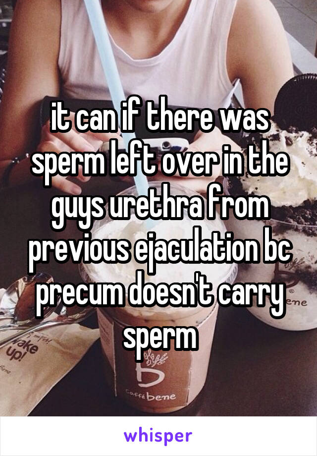 it can if there was sperm left over in the guys urethra from previous ejaculation bc precum doesn't carry sperm