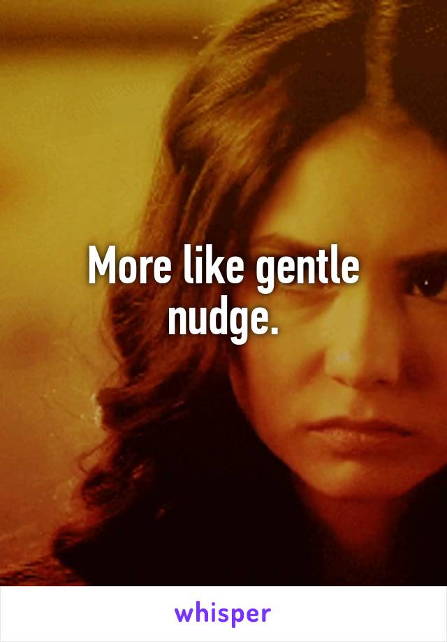 More like gentle nudge.
