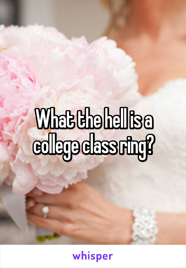 What the hell is a college class ring?