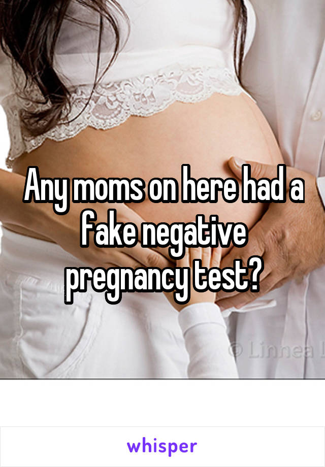 Any moms on here had a fake negative pregnancy test?