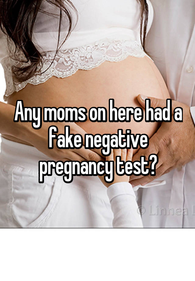 Any moms on here had a fake negative pregnancy test?