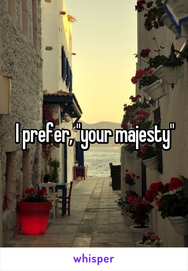 I prefer, "your majesty"