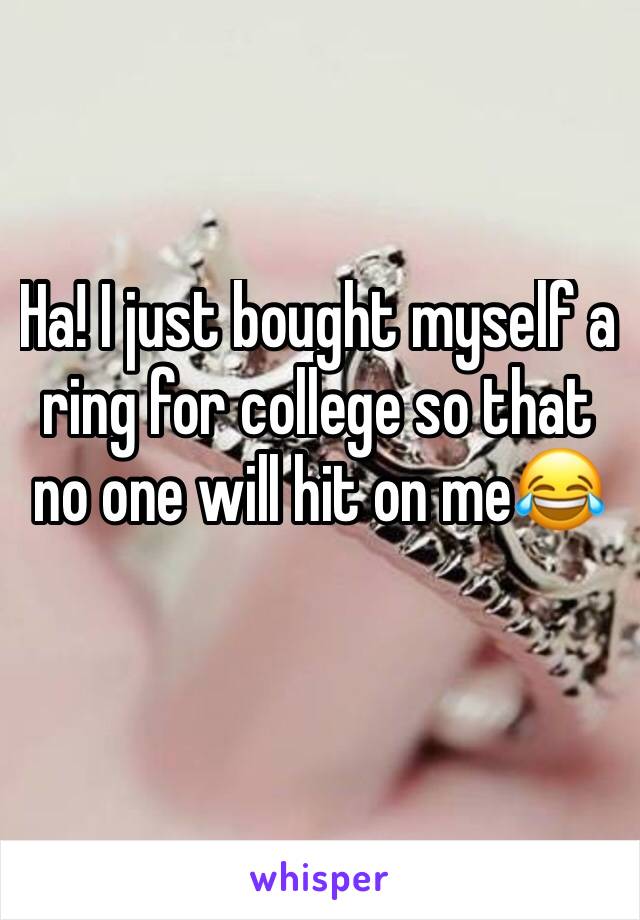 Ha! I just bought myself a ring for college so that no one will hit on me😂