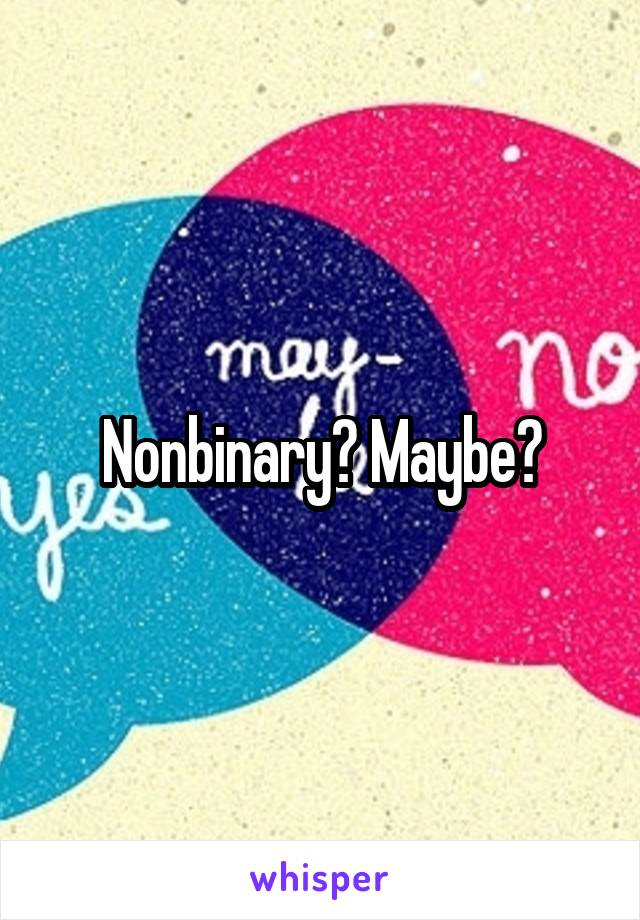 Nonbinary? Maybe?