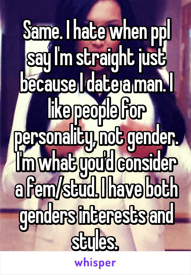 Same. I hate when ppl say I'm straight just because I date a man. I like people for personality, not gender. I'm what you'd consider a fem/stud. I have both genders interests and styles. 