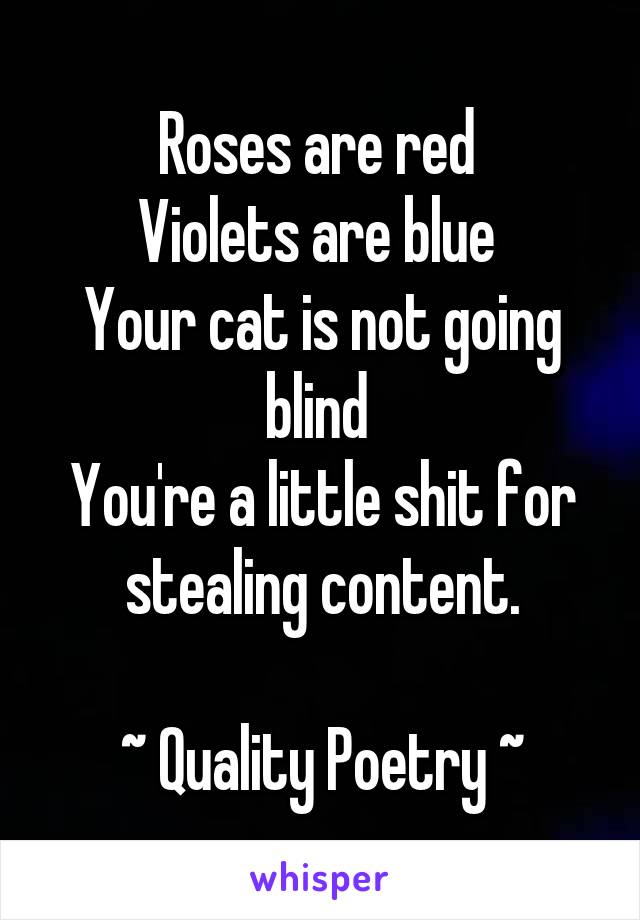 Roses are red 
Violets are blue 
Your cat is not going blind 
You're a little shit for stealing content.

~ Quality Poetry ~