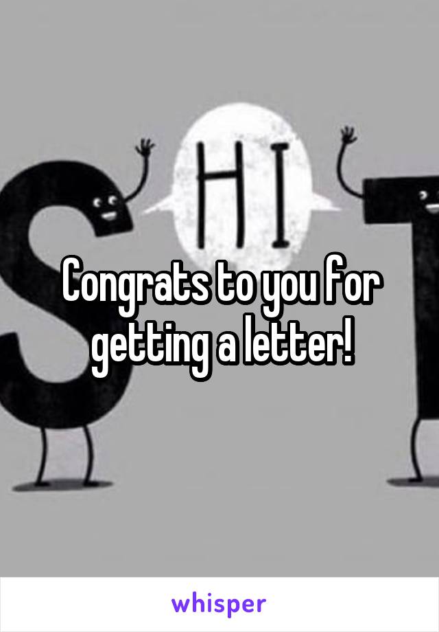 Congrats to you for getting a letter!