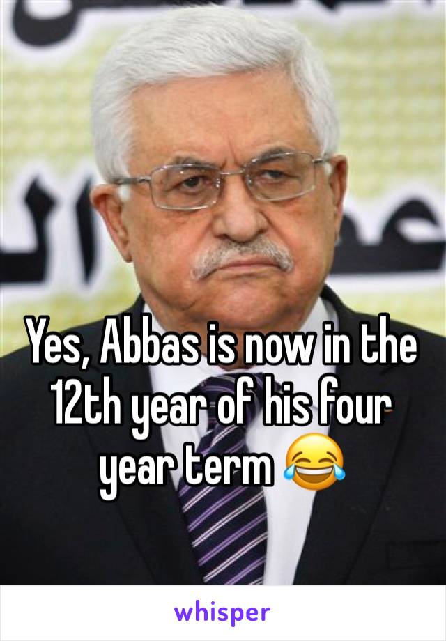 


Yes, Abbas is now in the 12th year of his four year term 😂