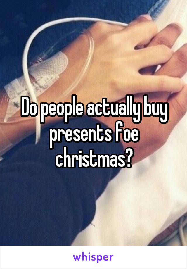 Do people actually buy presents foe christmas?