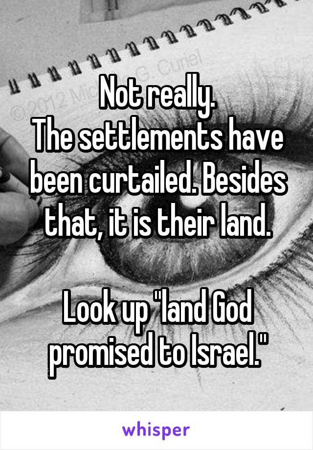 Not really.
The settlements have been curtailed. Besides that, it is their land.

Look up "land God promised to Israel."