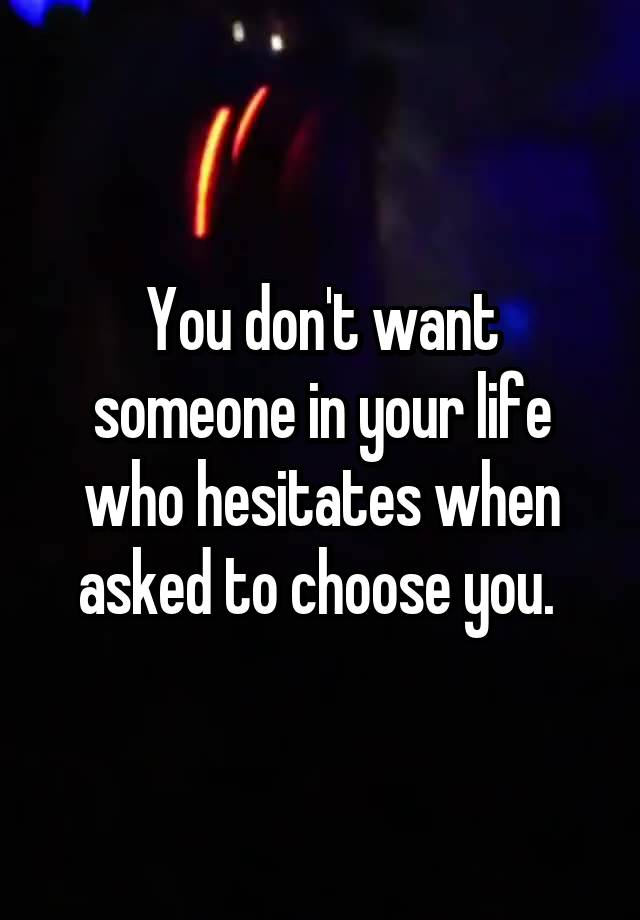 you-don-t-want-someone-in-your-life-who-hesitates-when-asked-to-choose-you