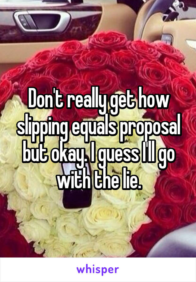 Don't really get how slipping equals proposal but okay. I guess I'll go with the lie.