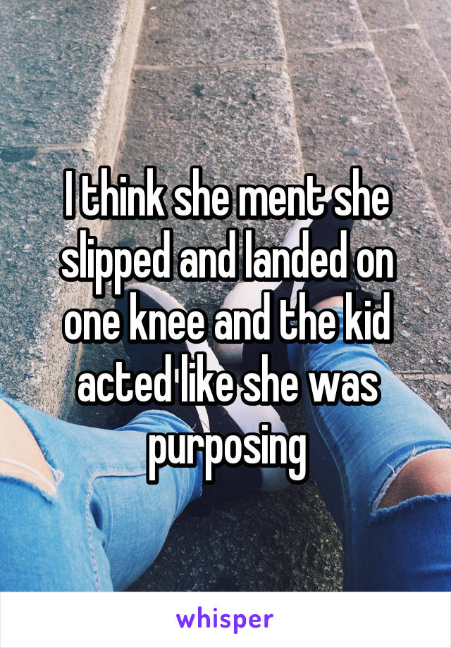 I think she ment she slipped and landed on one knee and the kid acted like she was purposing