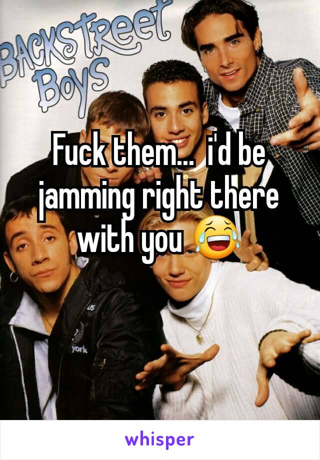 Fuck them...  i'd be jamming right there with you 😂