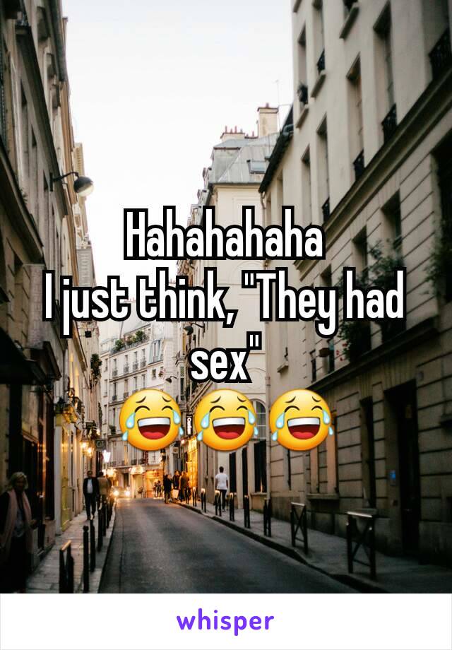 Hahahahaha
I just think, "They had sex"
😂😂😂