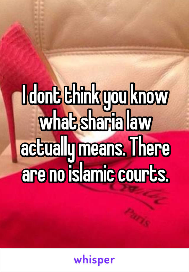 I dont think you know what sharia law actually means. There are no islamic courts.