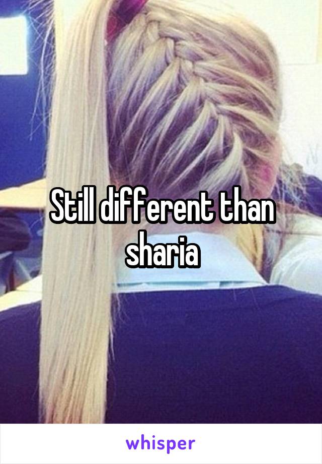 Still different than sharia