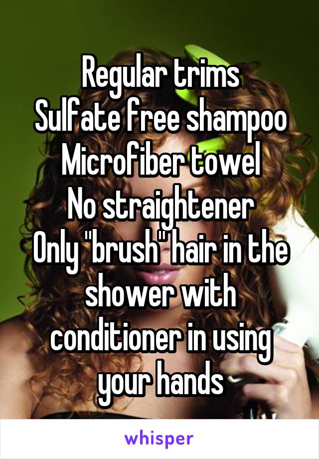 Regular trims
Sulfate free shampoo
Microfiber towel
No straightener
Only "brush" hair in the shower with conditioner in using your hands