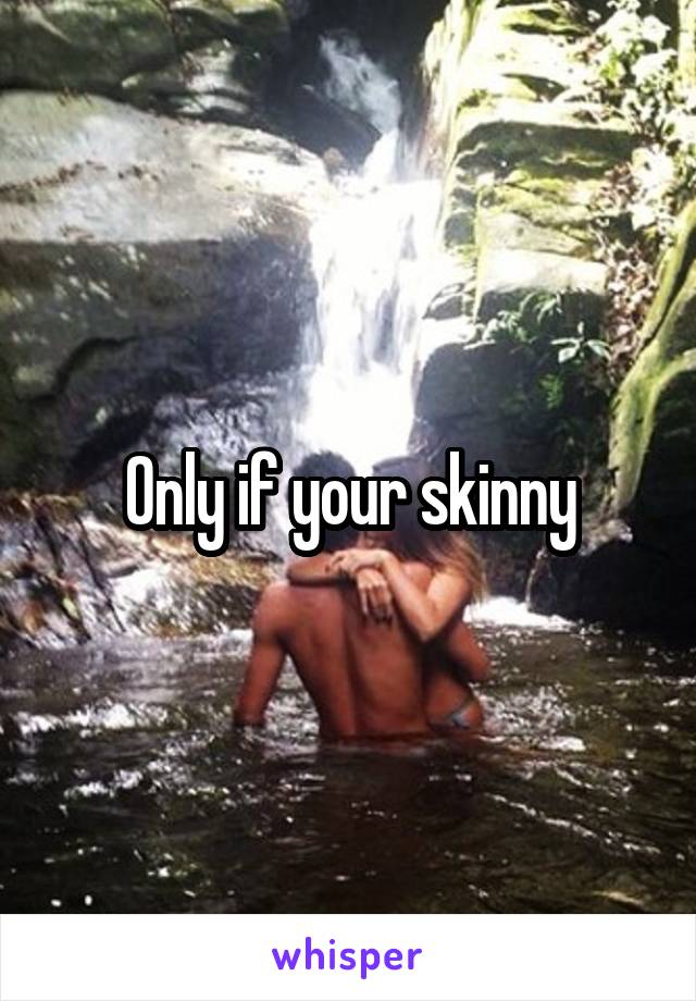 Only if your skinny