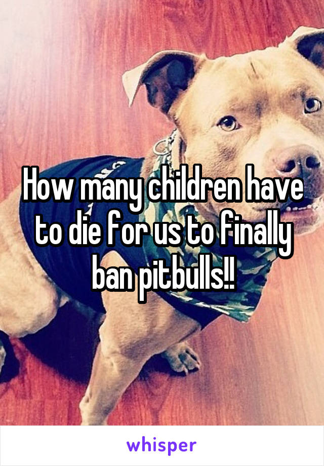 How many children have to die for us to finally ban pitbulls!!