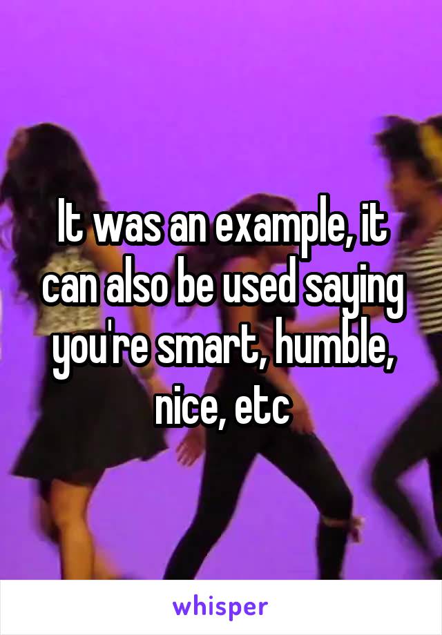 It was an example, it can also be used saying you're smart, humble, nice, etc