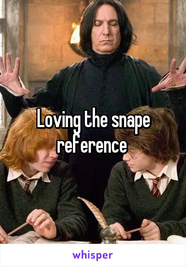 Loving the snape reference 
