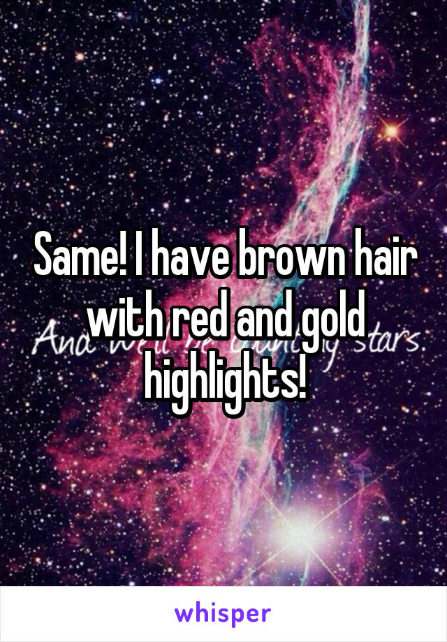 Same! I have brown hair with red and gold highlights!