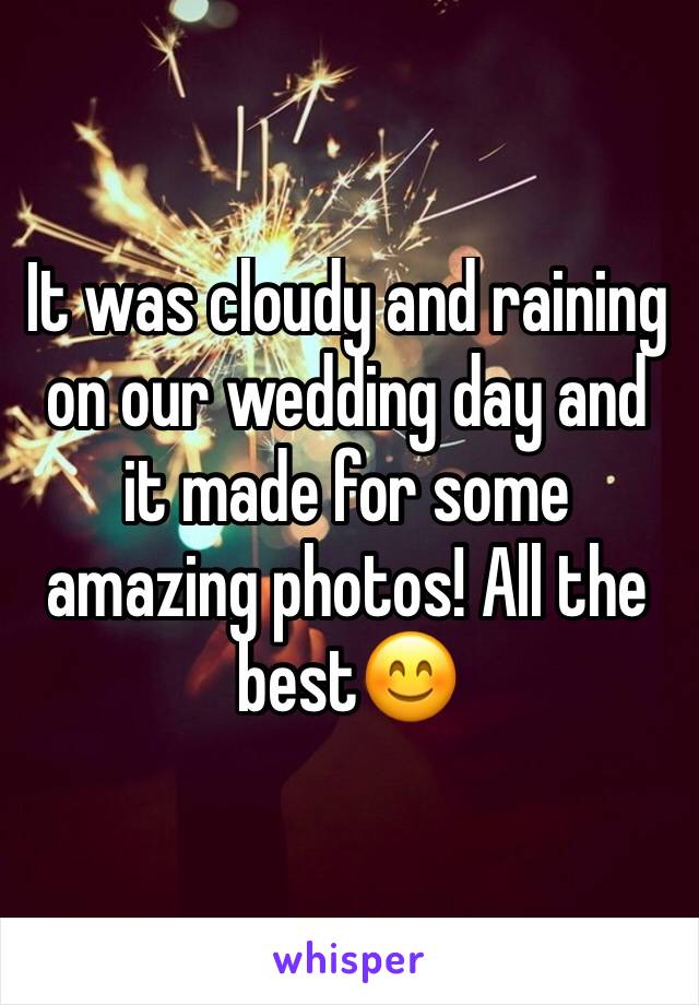 It was cloudy and raining on our wedding day and it made for some amazing photos! All the best😊