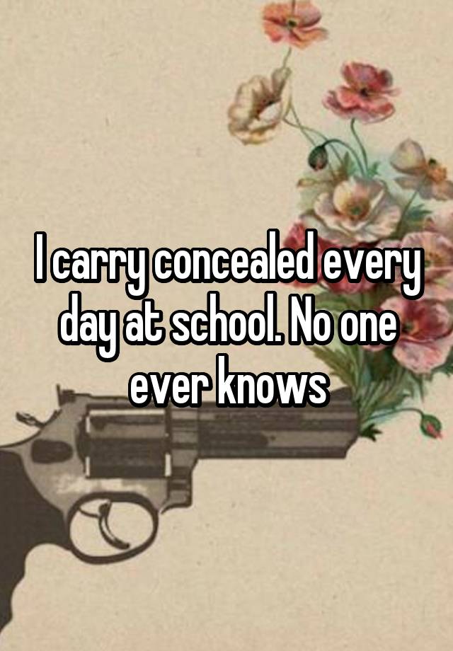 I carry concealed every day at school. No one ever knows